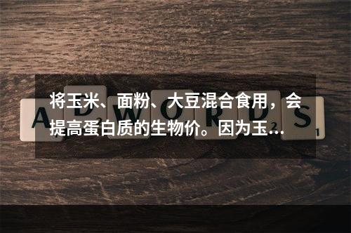 将玉米、面粉、大豆混合食用，会提高蛋白质的生物价。因为玉米、