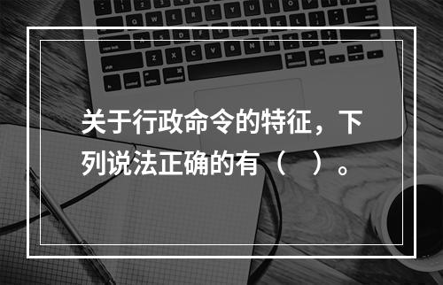 关于行政命令的特征，下列说法正确的有（　）。