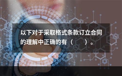 以下对于采取格式条款订立合同的理解中正确的有（　　）。