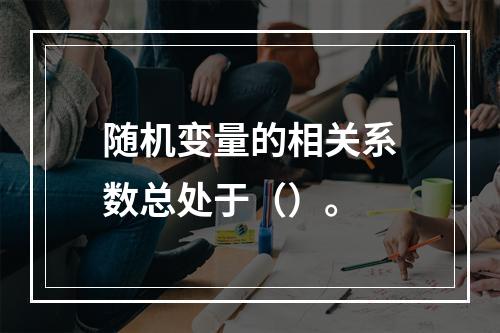 随机变量的相关系数总处于（）。