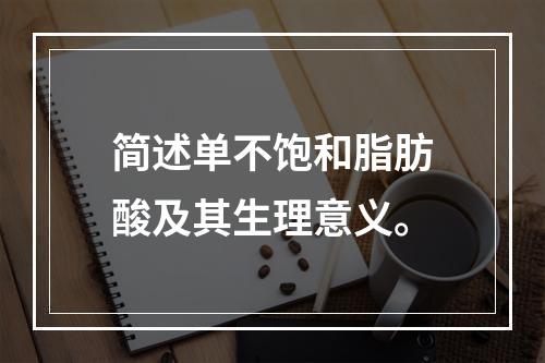 简述单不饱和脂肪酸及其生理意义。