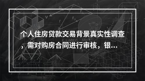 个人住房贷款交易背景真实性调查，需对购房合同进行审核，银行客