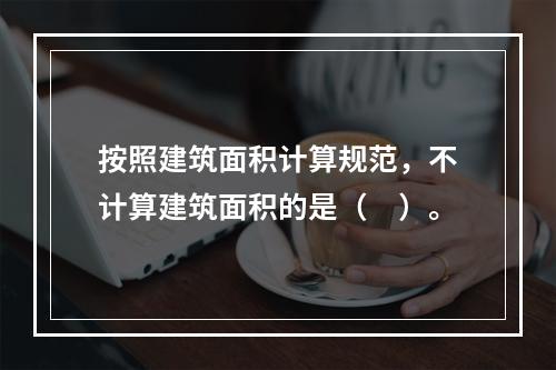 按照建筑面积计算规范，不计算建筑面积的是（　）。