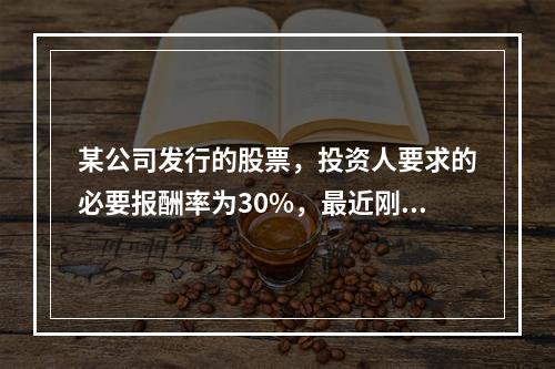 某公司发行的股票，投资人要求的必要报酬率为30%，最近刚支付