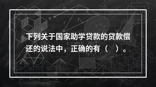 下列关于国家助学贷款的贷款偿还的说法中，正确的有（　）。