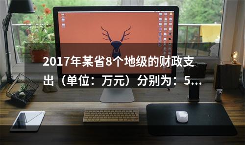 2017年某省8个地级的财政支出（单位：万元）分别为：590