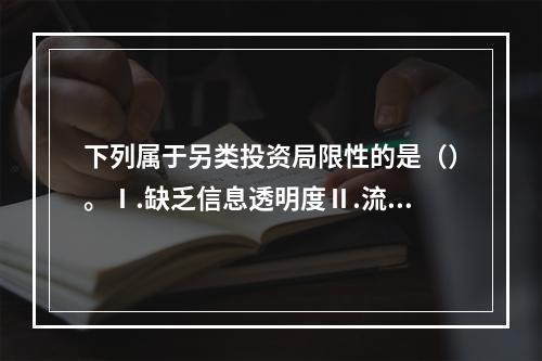 下列属于另类投资局限性的是（）。Ⅰ.缺乏信息透明度Ⅱ.流动性