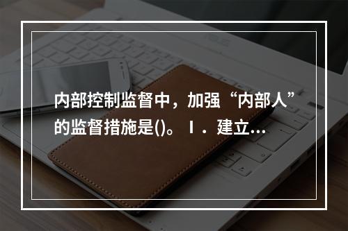 内部控制监督中，加强“内部人”的监督措施是()。Ⅰ．建立重大