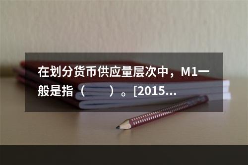 在划分货币供应量层次中，M1一般是指（　　）。[2015年1