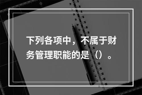 下列各项中，不属于财务管理职能的是（）。