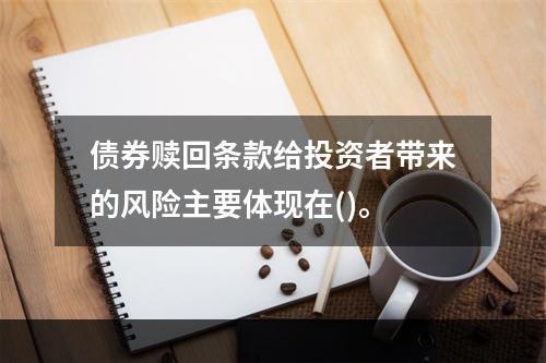 债券赎回条款给投资者带来的风险主要体现在()。