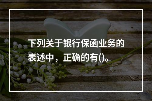 下列关于银行保函业务的表述中，正确的有()。