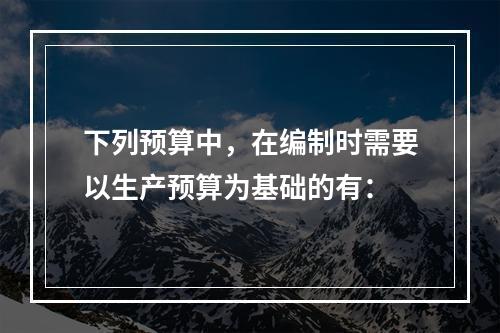 下列预算中，在编制时需要以生产预算为基础的有：