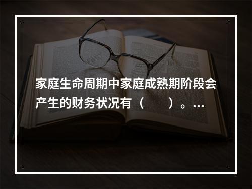 家庭生命周期中家庭成熟期阶段会产生的财务状况有（　　）。[2