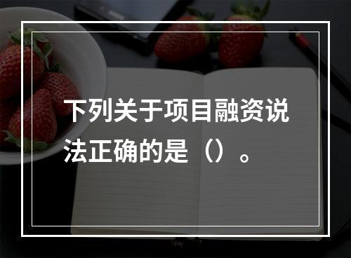 下列关于项目融资说法正确的是（）。