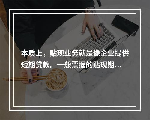 本质上，贴现业务就是像企业提供短期贷款。一般票据的贴现期不超