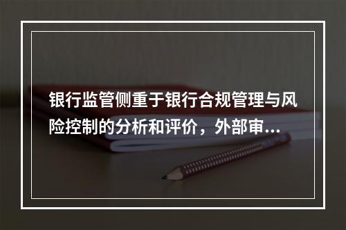 银行监管侧重于银行合规管理与风险控制的分析和评价，外部审计则