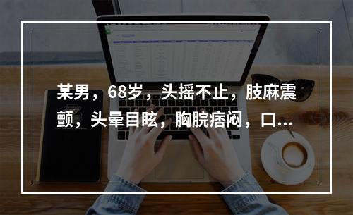 某男，68岁，头摇不止，肢麻震颤，头晕目眩，胸脘痞闷，口苦口