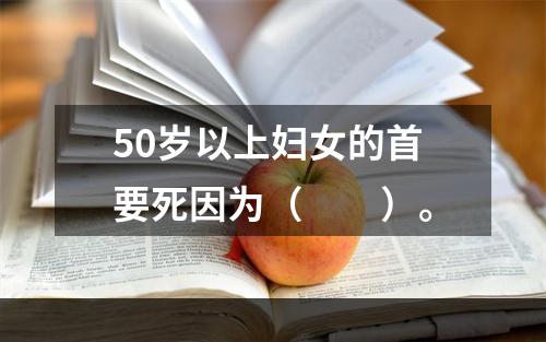 50岁以上妇女的首要死因为（　　）。