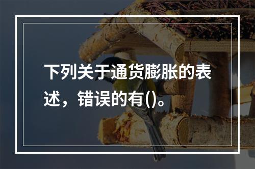 下列关于通货膨胀的表述，错误的有()。