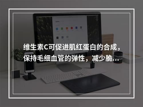 维生素C可促进肌红蛋白的合成，保持毛细血管的弹性，减少脆性，