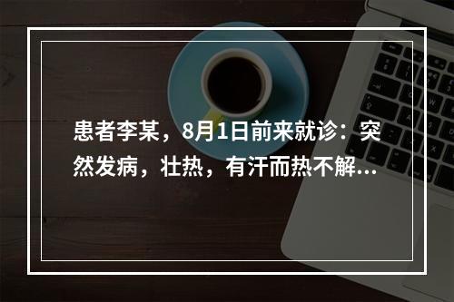 患者李某，8月1日前来就诊：突然发病，壮热，有汗而热不解，身