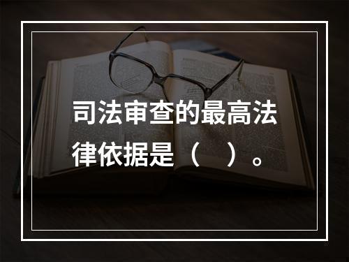 司法审查的最高法律依据是（　）。