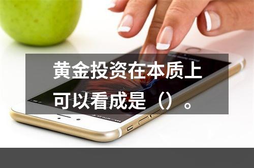 黄金投资在本质上可以看成是（）。