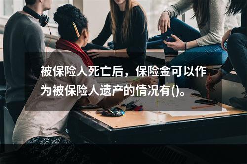 被保险人死亡后，保险金可以作为被保险人遗产的情况有()。