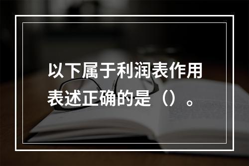 以下属于利润表作用表述正确的是（）。