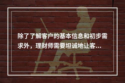 除了了解客户的基本信息和初步需求外，理财师需要坦诚地让客户对