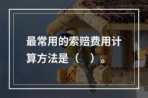 最常用的索赔费用计算方法是（　）。