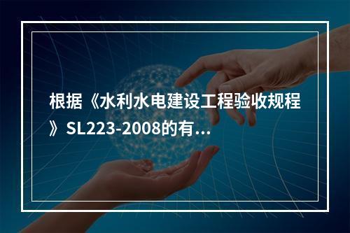 根据《水利水电建设工程验收规程》SL223-2008的有关规