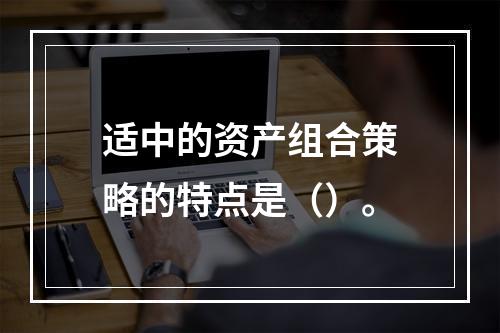 适中的资产组合策略的特点是（）。