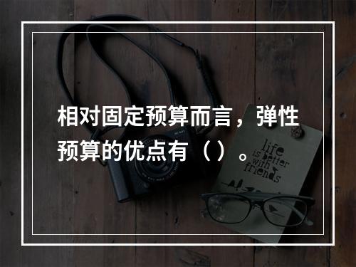 相对固定预算而言，弹性预算的优点有（ ）。