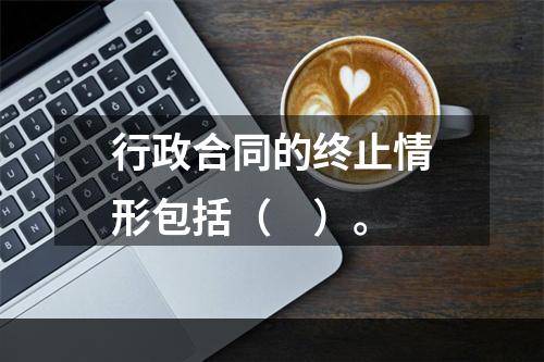 行政合同的终止情形包括（　）。