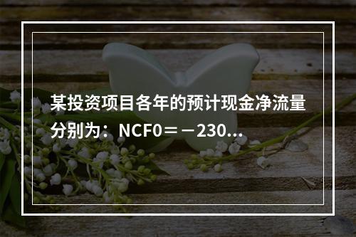 某投资项目各年的预计现金净流量分别为：NCF0＝－2300万