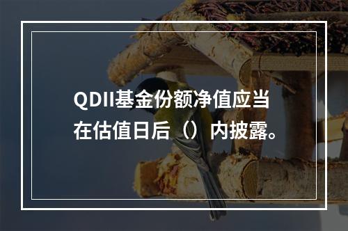 QDII基金份额净值应当在估值日后（）内披露。