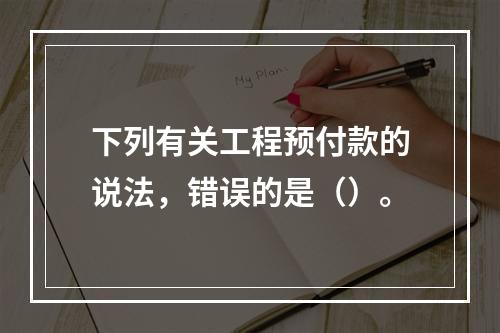 下列有关工程预付款的说法，错误的是（）。