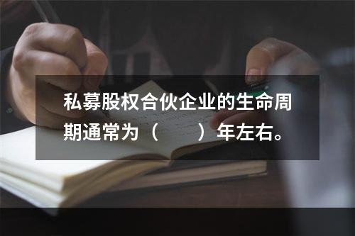 私募股权合伙企业的生命周期通常为（　　）年左右。