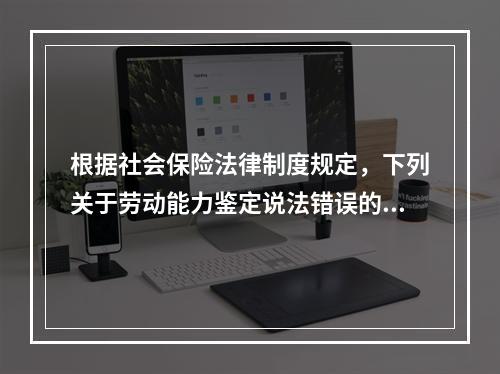 根据社会保险法律制度规定，下列关于劳动能力鉴定说法错误的是（