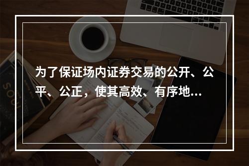 为了保证场内证券交易的公开、公平、公正，使其高效、有序地进行