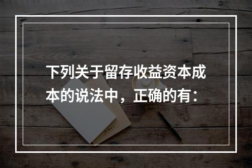 下列关于留存收益资本成本的说法中，正确的有：