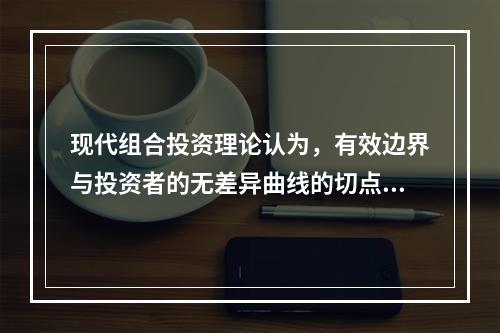 现代组合投资理论认为，有效边界与投资者的无差异曲线的切点所代