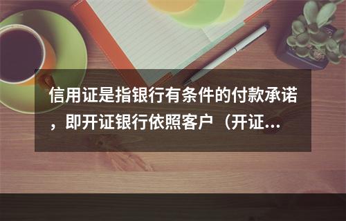 信用证是指银行有条件的付款承诺，即开证银行依照客户（开证申请