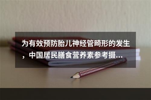 为有效预防胎儿神经管畸形的发生，中国居民膳食营养素参考摄入量