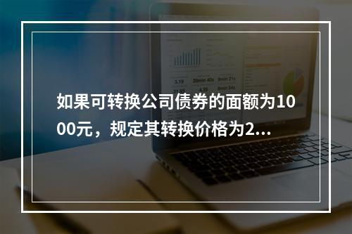 如果可转换公司债券的面额为1000元，规定其转换价格为20元