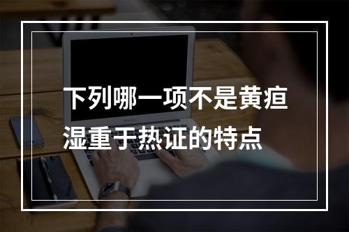 下列哪一项不是黄疸湿重于热证的特点