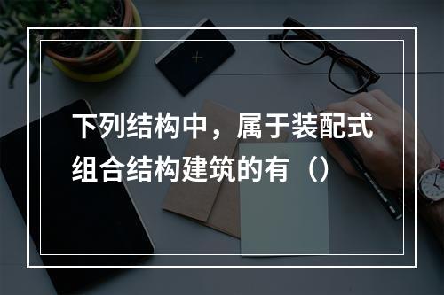 下列结构中，属于装配式组合结构建筑的有（）