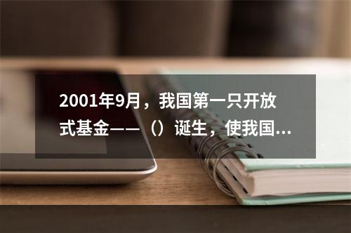 2001年9月，我国第一只开放式基金——（）诞生，使我国基金